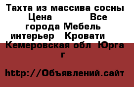 Тахта из массива сосны › Цена ­ 4 600 - Все города Мебель, интерьер » Кровати   . Кемеровская обл.,Юрга г.